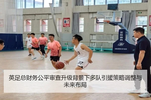 英足总财务公平审查升级背景下多队引援策略调整与未来布局