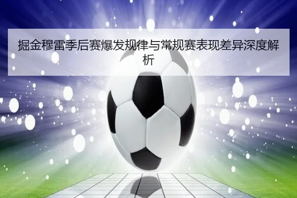 掘金穆雷季后赛爆发规律与常规赛表现差异深度解析