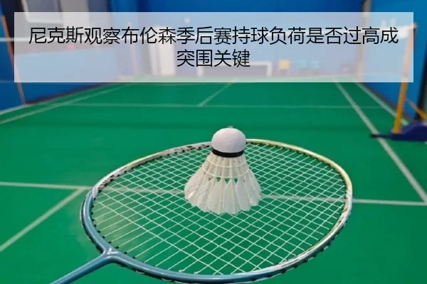 尼克斯观察布伦森季后赛持球负荷是否过高成突围关键