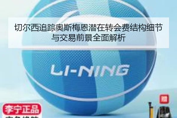 切尔西追踪奥斯梅恩潜在转会费结构细节与交易前景全面解析