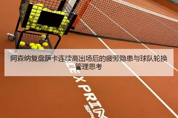 阿森纳复盘萨卡连续高出场后的疲劳隐患与球队轮换管理思考
