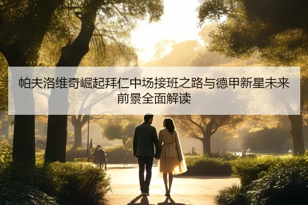 帕夫洛维奇崛起拜仁中场接班之路与德甲新星未来前景全面解读
