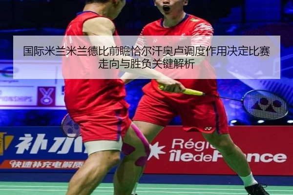 国际米兰米兰德比前瞻恰尔汗奥卢调度作用决定比赛走向与胜负关键解析