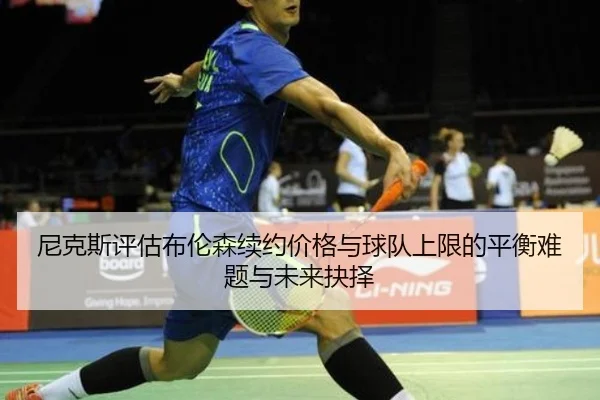 尼克斯评估布伦森续约价格与球队上限的平衡难题与未来抉择