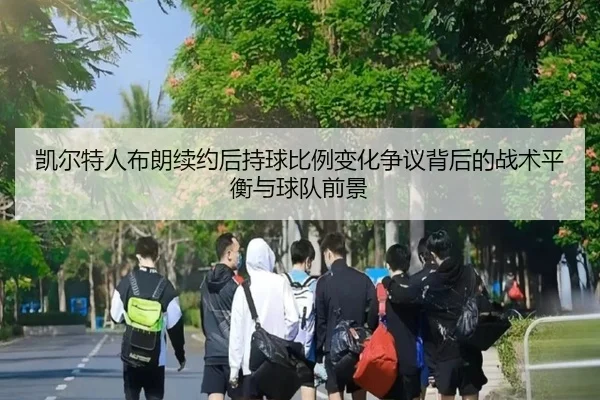 凯尔特人布朗续约后持球比例变化争议背后的战术平衡与球队前景