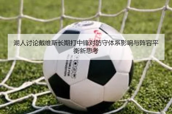 湖人讨论戴维斯长期打中锋对防守体系影响与阵容平衡新思考