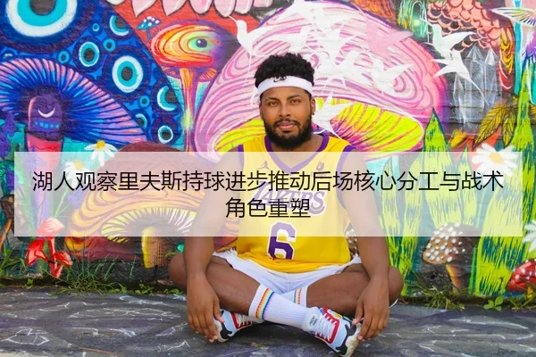 湖人观察里夫斯持球进步推动后场核心分工与战术角色重塑
