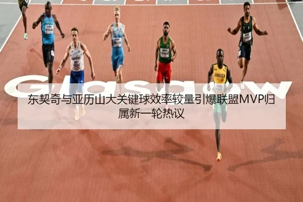 东契奇与亚历山大关键球效率较量引爆联盟MVP归属新一轮热议